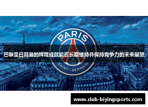 巴黎圣日耳曼的辉煌成就能否长期维持并保持竞争力的未来展望