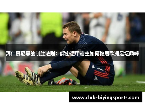 拜仁慕尼黑的制胜法则：解密德甲霸主如何稳居欧洲足坛巅峰