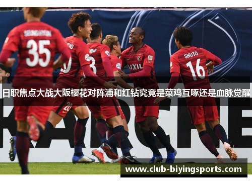 日职焦点大战大阪樱花对阵浦和红钻究竟是菜鸡互啄还是血脉觉醒