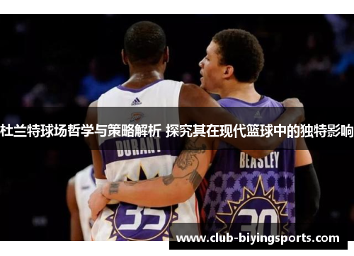 杜兰特球场哲学与策略解析 探究其在现代篮球中的独特影响