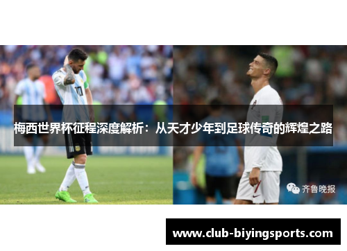梅西世界杯征程深度解析：从天才少年到足球传奇的辉煌之路
