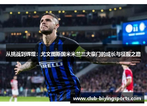 从挑战到辉煌：尤文图斯国米米兰三大豪门的成长与征服之路