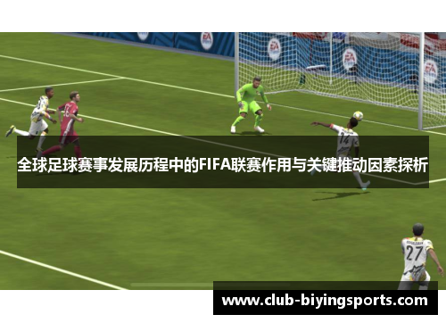 全球足球赛事发展历程中的FIFA联赛作用与关键推动因素探析