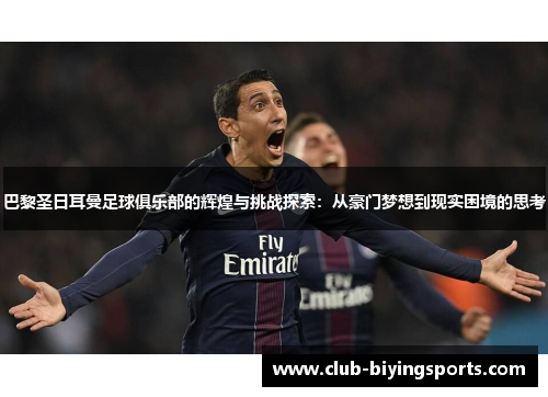 巴黎圣日耳曼足球俱乐部的辉煌与挑战探索：从豪门梦想到现实困境的思考
