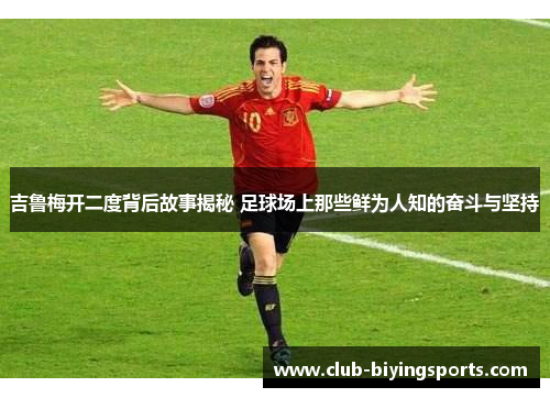 吉鲁梅开二度背后故事揭秘 足球场上那些鲜为人知的奋斗与坚持