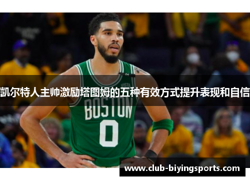 凯尔特人主帅激励塔图姆的五种有效方式提升表现和自信