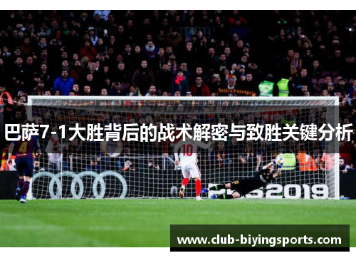 巴萨7-1大胜背后的战术解密与致胜关键分析