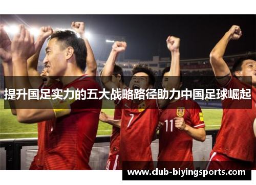 提升国足实力的五大战略路径助力中国足球崛起