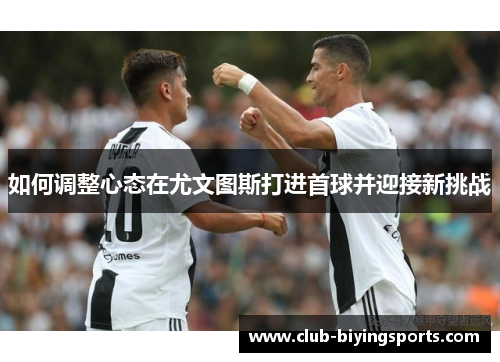 如何调整心态在尤文图斯打进首球并迎接新挑战