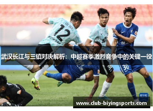 武汉长江与三镇对决解析：中超赛季激烈竞争中的关键一役