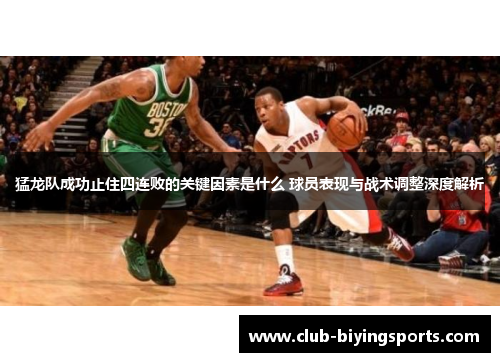 猛龙队成功止住四连败的关键因素是什么 球员表现与战术调整深度解析