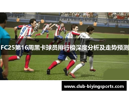 FC25第16周黑卡球员排行榜深度分析及走势预测
