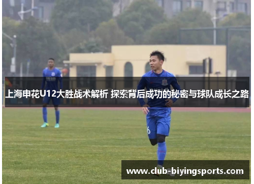 上海申花U12大胜战术解析 探索背后成功的秘密与球队成长之路