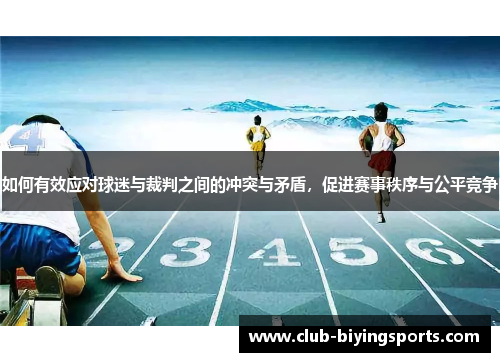 如何有效应对球迷与裁判之间的冲突与矛盾，促进赛事秩序与公平竞争