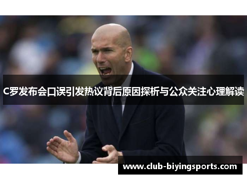 C罗发布会口误引发热议背后原因探析与公众关注心理解读