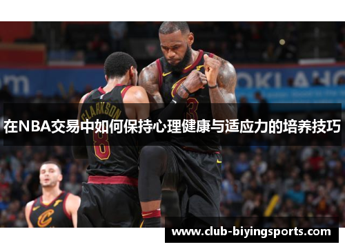 在NBA交易中如何保持心理健康与适应力的培养技巧