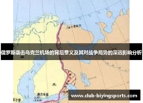 俄罗斯袭击乌克兰机场的背后意义及其对战争局势的深远影响分析
