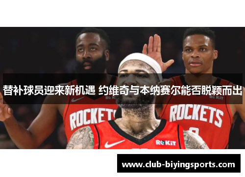 替补球员迎来新机遇 约维奇与本纳赛尔能否脱颖而出