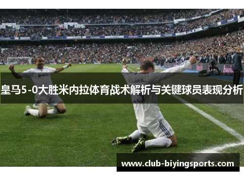 皇马5-0大胜米内拉体育战术解析与关键球员表现分析