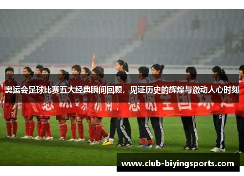 奥运会足球比赛五大经典瞬间回顾，见证历史的辉煌与激动人心时刻