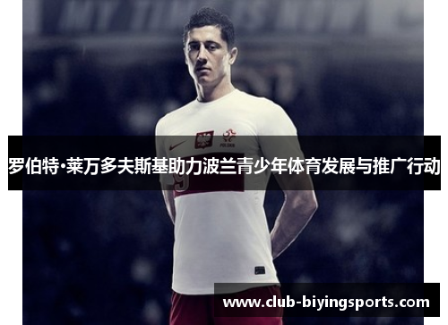 罗伯特·莱万多夫斯基助力波兰青少年体育发展与推广行动 罗伯特·莱万多夫斯基助力波兰青少年体育发展与推广行动