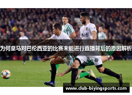 为何皇马对巴伦西亚的比赛未能进行直播背后的原因解析