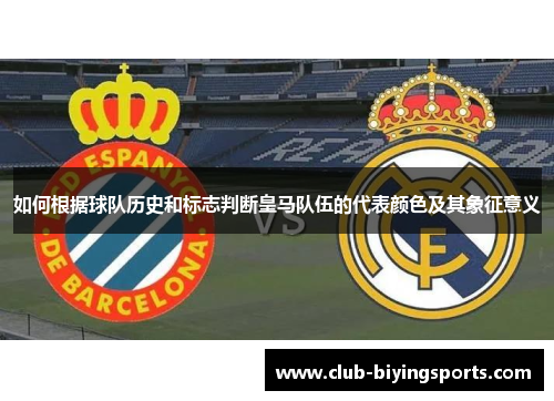 如何根据球队历史和标志判断皇马队伍的代表颜色及其象征意义