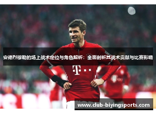 安德烈穆勒的场上战术定位与角色解析:全面剖析其战术贡献与比赛影响 安德烈穆勒的场上战术定位与角色解析:全面剖析其战术贡献与比赛影响