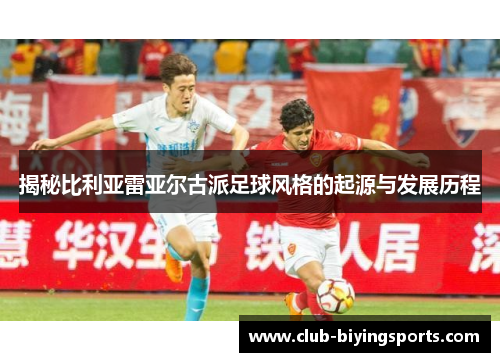 揭秘比利亚雷亚尔古派足球风格的起源与发展历程