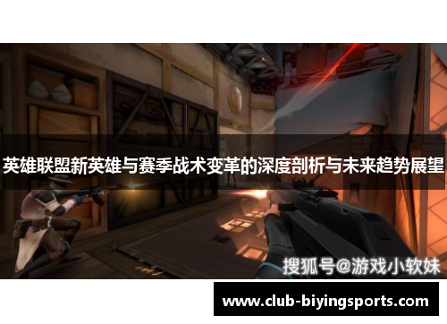 英雄联盟新英雄与赛季战术变革的深度剖析与未来趋势展望