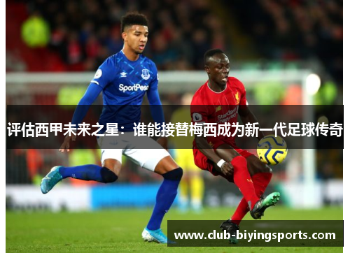评估西甲未来之星:谁能接替梅西成为新一代足球传奇 评估西甲未来之星:谁能接替梅西成为新一代足球传奇