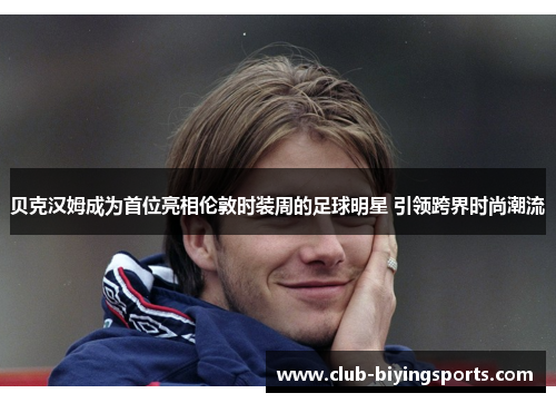 贝克汉姆成为首位亮相伦敦时装周的足球明星 引领跨界时尚潮流 贝克汉姆成为首位亮相伦敦时装周的足球明星 引领跨界时尚潮流