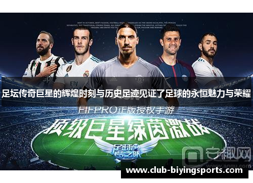 足坛传奇巨星的辉煌时刻与历史足迹见证了足球的永恒魅力与荣耀