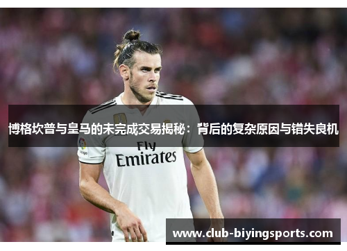 博格坎普与皇马的未完成交易揭秘:背后的复杂原因与错失良机 博格坎普与皇马的未完成交易揭秘:背后的复杂原因与错失良机
