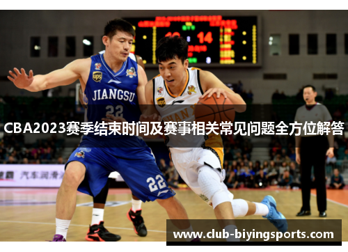 CBA2023赛季结束时间及赛事相关常见问题全方位解答