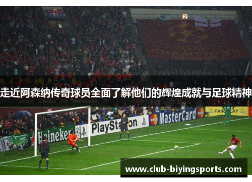 走近阿森纳传奇球员全面了解他们的辉煌成就与足球精神