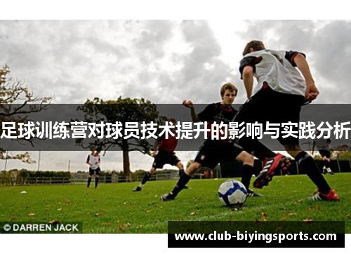 足球训练营对球员技术提升的影响与实践分析