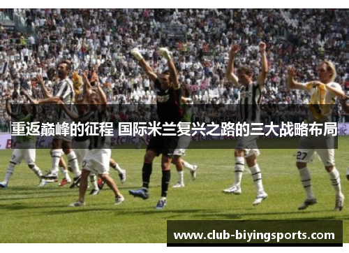 重返巅峰的征程 国际米兰复兴之路的三大战略布局 重返巅峰的征程 国际米兰复兴之路的三大战略布局