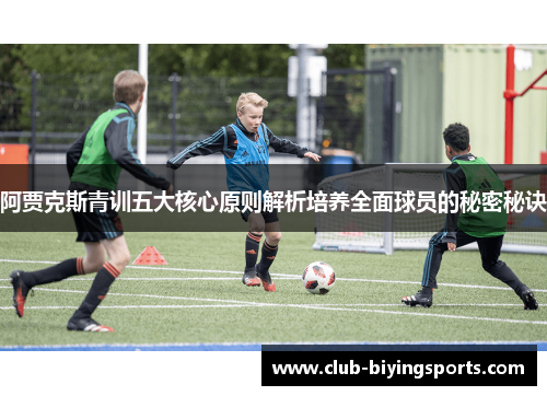 阿贾克斯青训五大核心原则解析培养全面球员的秘密秘诀