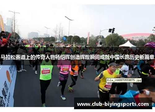 马拉松赛道上的传奇人物杨绍辉创造辉煌瞬间成就中国长跑历史新篇章 马拉松赛道上的传奇人物杨绍辉创造辉煌瞬间成就中国长跑历史新篇章