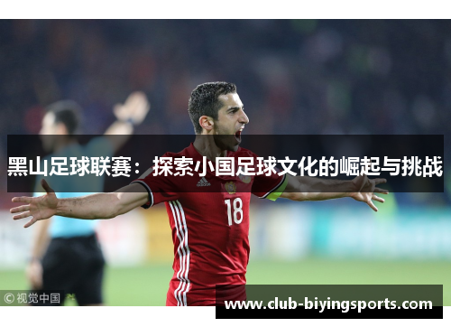 黑山足球联赛:探索小国足球文化的崛起与挑战 黑山足球联赛:探索小国足球文化的崛起与挑战